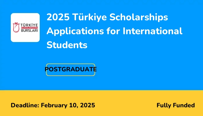 2025 Türkiye Scholarships Applications for International Students