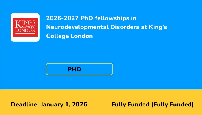 2026-2027 PhD fellowships in Neurodevelopmental Disorders at King's College London