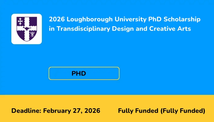 2026 Loughborough University PhD Scholarship in Transdisciplinary Design and Creative Arts