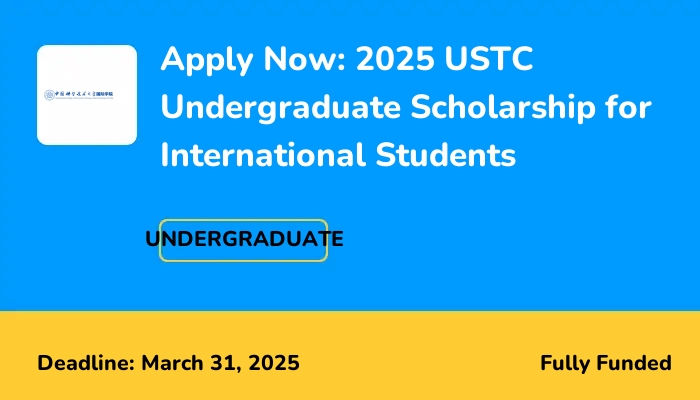Apply Now: 2025 USTC Undergraduate Scholarship for International Students