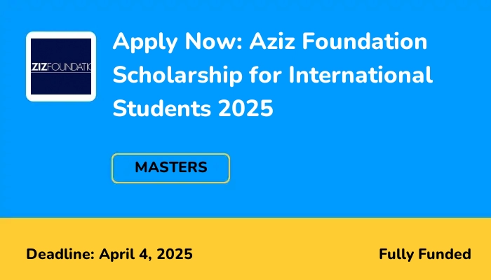 Apply Now: Aziz Foundation Scholarship for International Students 2025