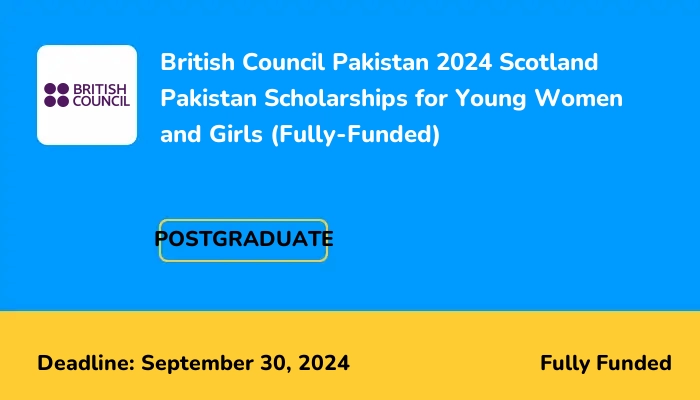 British Council Pakistan 2024-2025 Scotland Pakistan Scholarships for Young Women and Girls (Fully-Funded)