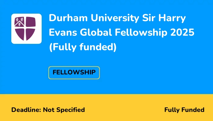 Durham University Sir Harry Evans Global Fellowship 2025 (Fully funded)