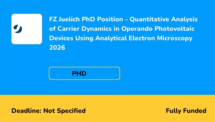 FZ Juelich PhD Position - Quantitative Analysis of Carrier Dynamics in Operando Photovoltaic Devices Using Analytical Electron Microscopy 2026