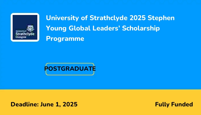 University of Strathclyde 2025 Stephen Young Global Leaders’ Scholarship Programme