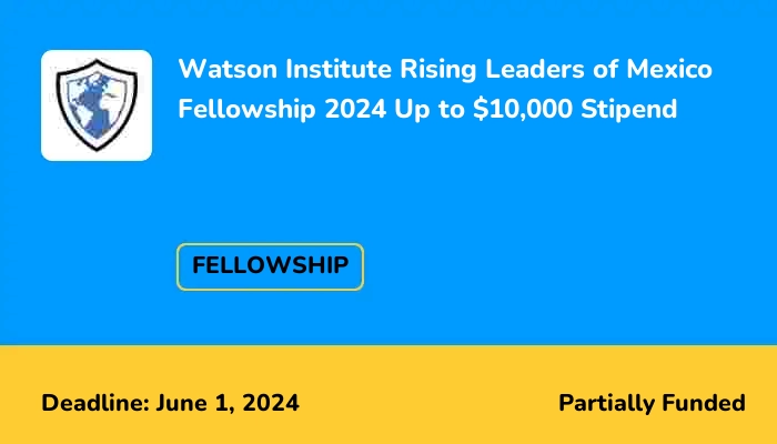 Watson Institute Rising Leaders of Mexico Fellowship 2024 Up to $10,000 Stipend