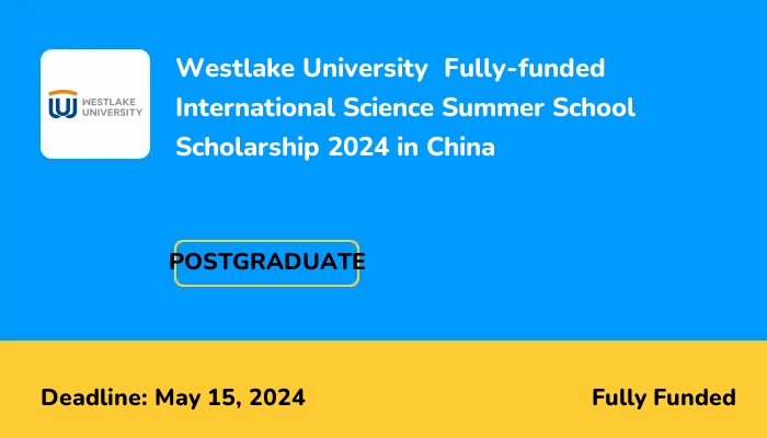 Westlake University  Fully-funded International Science Summer School Scholarship 2024 in China